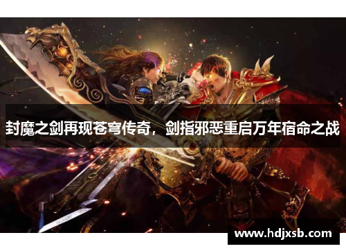 封魔之剑再现苍穹传奇，剑指邪恶重启万年宿命之战