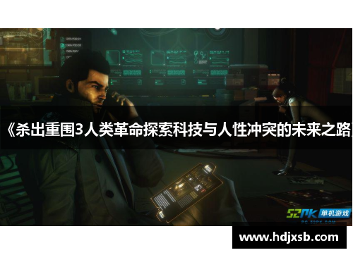 《杀出重围3人类革命探索科技与人性冲突的未来之路》